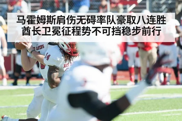 马霍姆斯肩伤无碍率队豪取八连胜 酋长卫冕征程势不可挡稳步前行