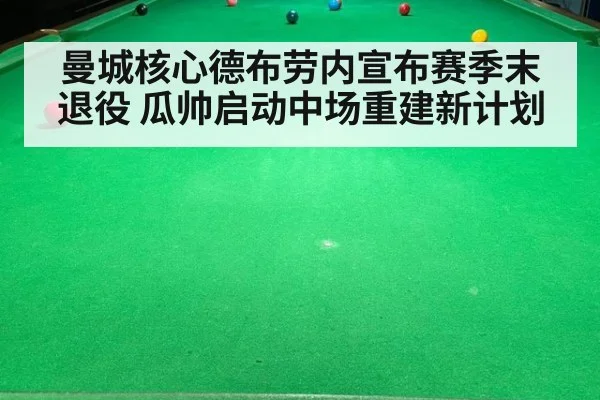 曼城核心德布劳内宣布赛季末退役 瓜帅启动中场重建新计划